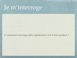 Je m’interroge



comment converger plus rapidement vers le bon produit ?
 