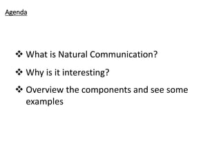 3
Agenda
 What is Natural Communication?
 Why is it interesting?
 Overview the components and see some
examples
 