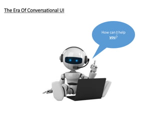 The Era Of Conversational UI
How can I help
you?
 