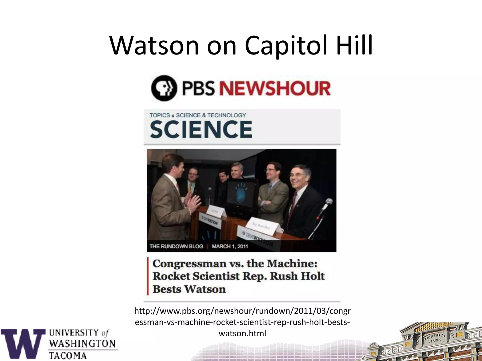 Watson on Capitol Hillhttp://www.pbs.org/newshour/rundown/2011/03/congressman-vs-machine-rocket-scientist-rep-rush-holt-bests-watson.html