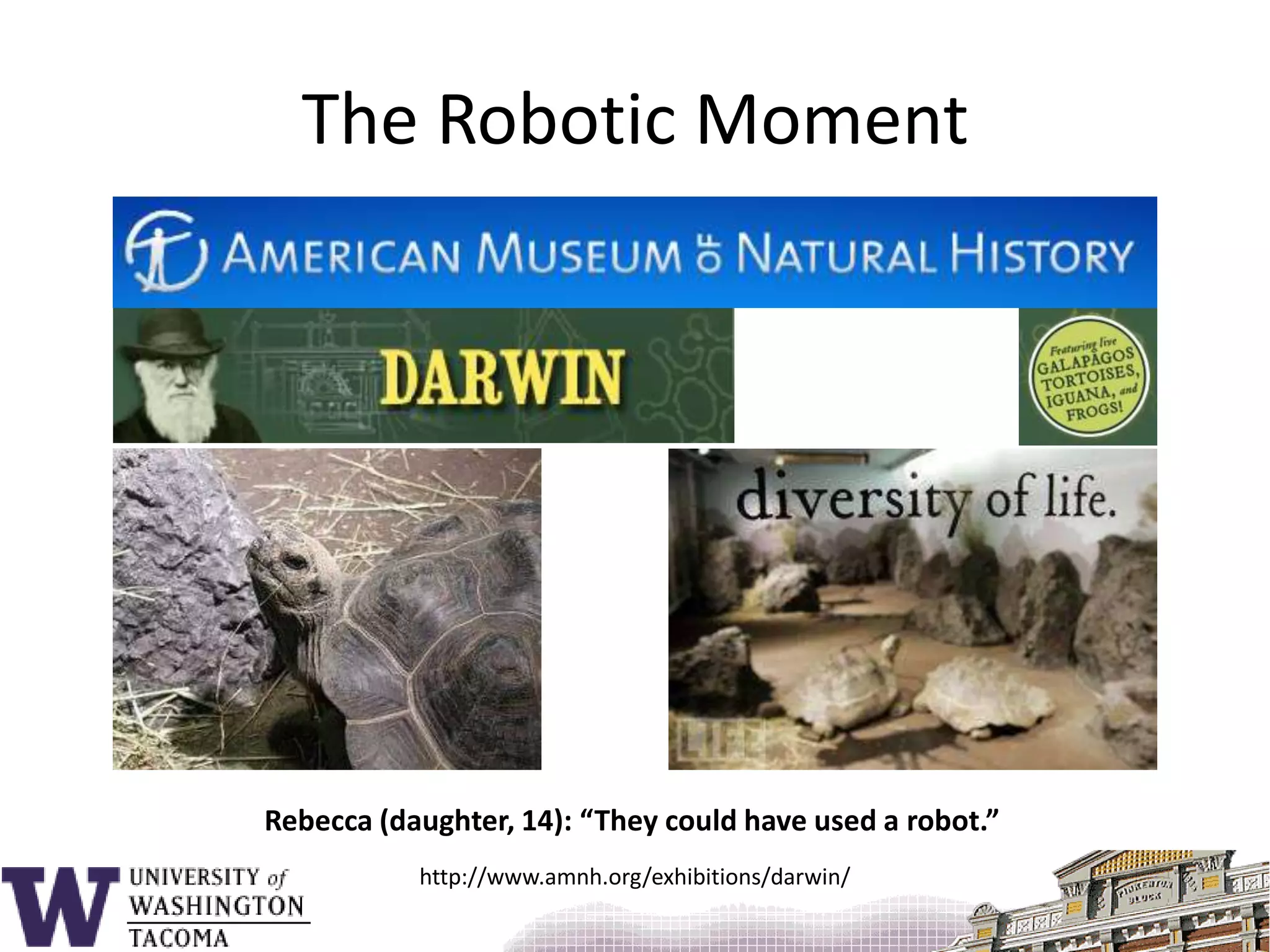 The Robotic MomentRebecca (daughter, 14): “They could have used a robot.”http://www.amnh.org/exhibitions/darwin/