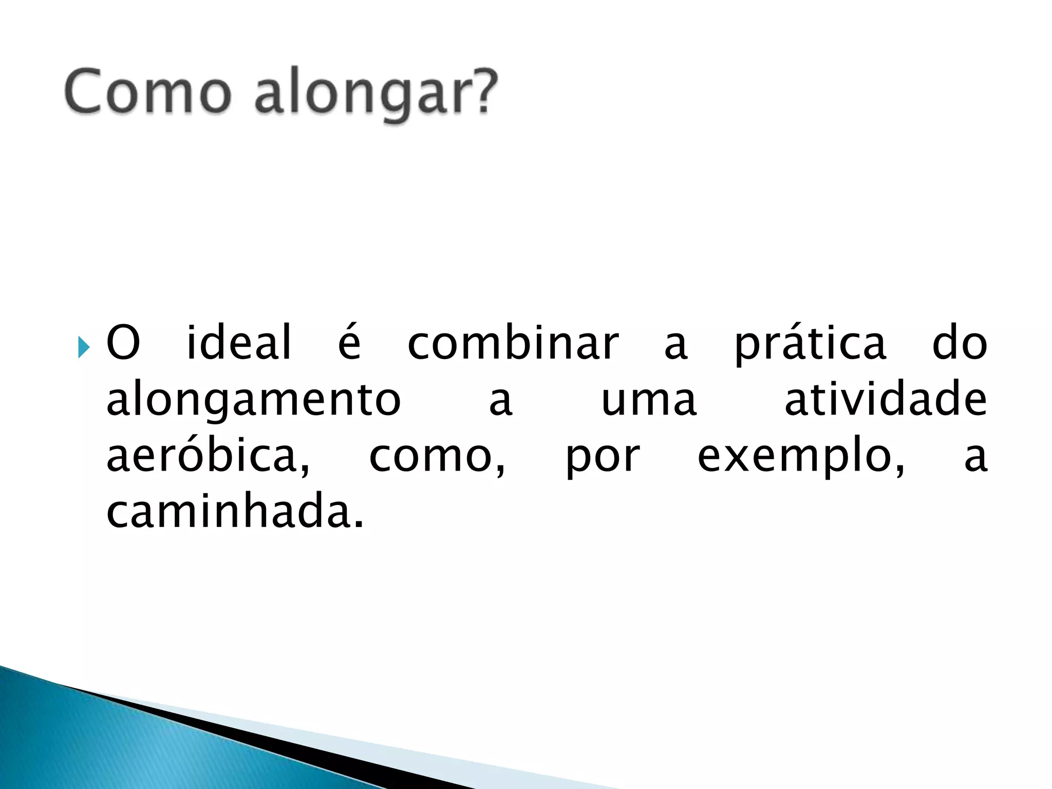    O ideal é combinar a prática do
    alongamento   a  uma   atividade
    aeróbica, como, por exemplo, a
    caminhada.
 