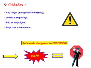 Reflexo de alongamento EXCESSIVO LESÃO Cuidados :  Não forçar (alongamento drástico); Leveza e segurança; Não se empolgue; Faça com naturalidade. 
