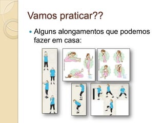 Vamos praticar??


Alguns alongamentos que podemos
fazer em casa:

 