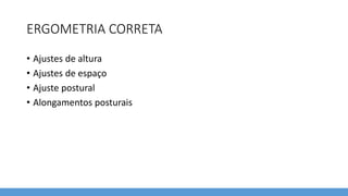 ERGOMETRIA CORRETA
• Ajustes de altura
• Ajustes de espaço
• Ajuste postural
• Alongamentos posturais
 