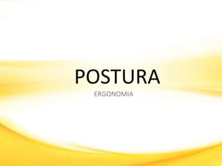 POSTURA
 ERGONOMIA
 