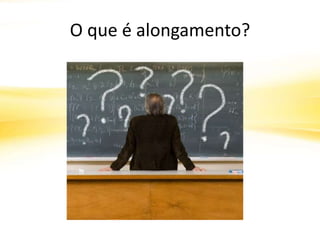 O que é alongamento?
 