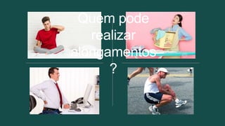 Quem pode
realizar
alongamentos
?
 