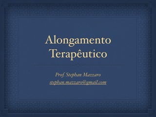 Alongamento
Terapêutico
Prof. Stephan Mazzaro
stephan.mazzaro@gmail.com
 