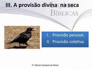 III. A provisão divina na seca



                         I. Provisão pessoal.
                         II. Provisão coletiva.



          Pr. Moisés Sampaio de Paula
 