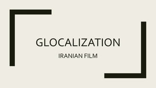 GLOCALIZATION
IRANIAN FILM
 