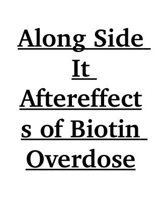 Along Side 
     It 
Aftereffect
s of Biotin 
Overdose
 