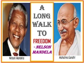 A 
LONG 
WALK 
TO 
FREEDOM 
- NELSON MANDELA 
 