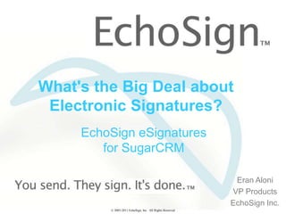 What's the Big Deal about Electronic Signatures? EchoSign eSignaturesfor SugarCRM EranAloni VP Products EchoSign Inc. © 2005-2011 EchoSign, Inc.  All Rights Reserved 