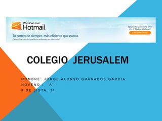 COLEGIO  JERUSALEM Nombre: Jorge Alonso Granados Garcia Noveno :  “A” # de lista: 11 