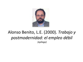 Alonso Benito, L.E. (2000).  Trabajo y postmodernidad: el empleo débil  (epílogo) 