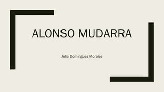 ALONSO MUDARRA
Julia Domínguez Morales
 