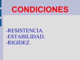 CONDICIONES -RESISTENCIA. -ESTABILIDAD. -RIGIDEZ.