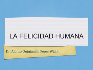 LA FELICIDAD HUMANA

Dr. Alonso Quintanilla Pérez-Wicht
 