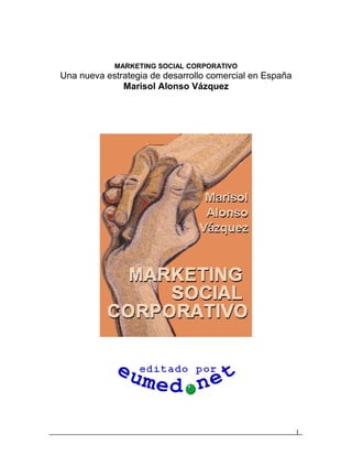 MARKETING SOCIAL CORPORATIVO
Una nueva estrategia de desarrollo comercial en España
              Marisol Alonso Vázquez




                                                         1
 
