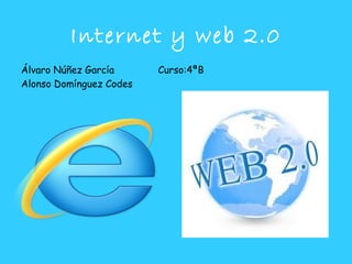 Internet y web 2.0
Álvaro Núñez García      Curso:4ªB
Alonso Domínguez Codes
 