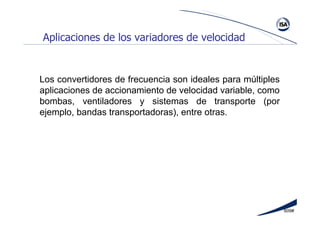 609#
Los convertidores de frecuencia son ideales para múltiples
aplicaciones de accionamiento de velocidad variable, como
bombas, ventiladores y sistemas de transporte (por
ejemplo, bandas transportadoras), entre otras.
Aplicaciones de los variadores de velocidad
 
