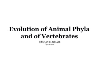 Evolution of Animal Phyla
and of Vertebrates
CRISTIAN D. ALONZO
Discussant
 