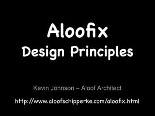 Alooﬁx
  Design Principles

      Kevin Johnson – Aloof Architect

http://www.aloofschipperke.com/alooﬁx.html
 