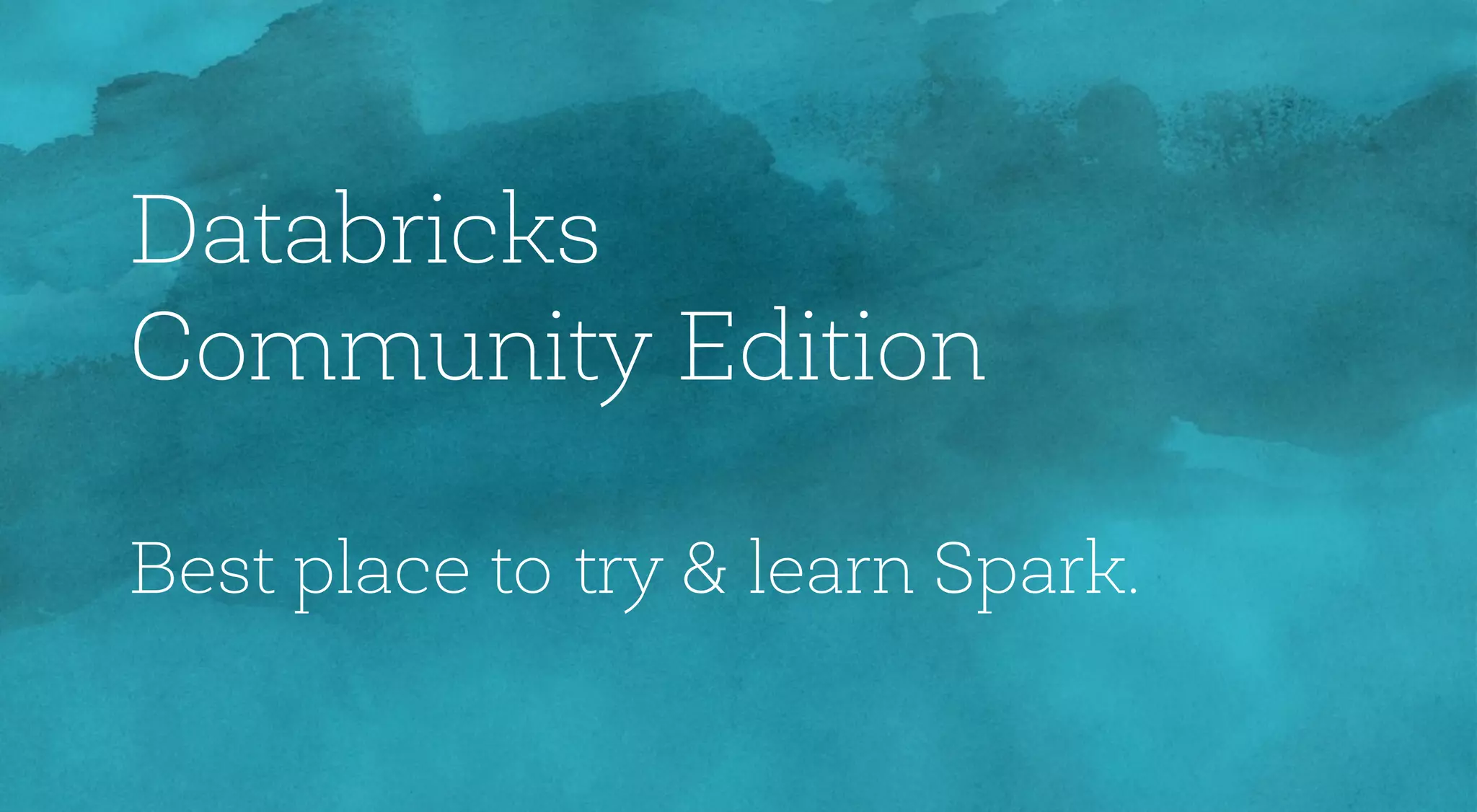 Databricks
Community Edition
Best place to try & learn Spark.
 