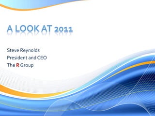 A Look at 2011 Steve Reynolds President and CEO The R Group 