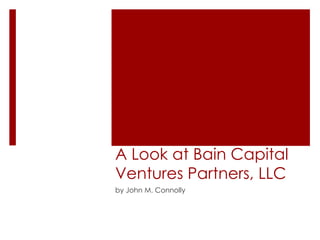 A Look at Bain Capital
Ventures Partners, LLC
by John M. Connolly
 