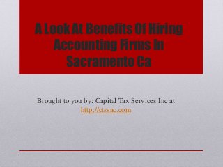 A Look At Benefits Of Hiring
Accounting Firms In
Sacramento Ca
Brought to you by: Capital Tax Services Inc at
http://ctssac.com
 