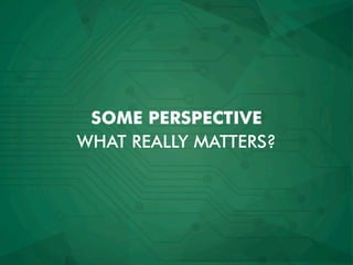 WHAT REALLY MATTERS?
SOME PERSPECTIVE
 