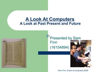 A Look At Computers   A Look at Past Present and Future   Presented by Sam Finn (16154894) 