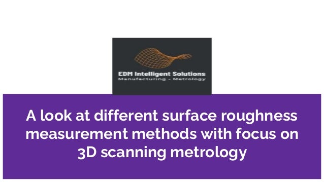 A look at different surface roughness
measurement methods with focus on
3D scanning metrology
 