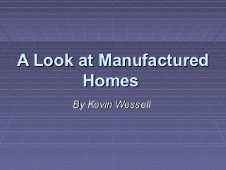 A Look at Manufactured
       Homes
      By Kevin Wessell
 