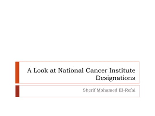 A Look at National Cancer Institute
Designations
Sherif Mohamed El-Refai
 