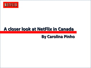 ACloserLookatNetFlixCanadaACloserLookatNetFlixCanada
A closer look at NetFlix in CanadaA closer look at NetFlix in Canada
By Carolina PinhoBy Carolina Pinho
 