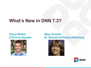 Shaun Walker Mary Cauwels
CTO & Co-founder Sr. Director of Product Marketing
What’s New in DNN 7.3?
 
