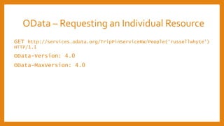 OData – Requesting an Individual Resource
GET http://services.odata.org/TripPinServiceRW/People('russellwhyte')
HTTP/1.1
OData-Version: 4.0
OData-MaxVersion: 4.0
 