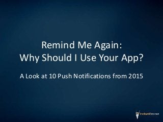 Remind Me Again:
Why Should I Use Your App?
A Look at 10 Push Notifications from 2015
 
