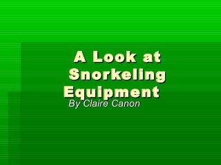 A Look atA Look at
SnorkelingSnorkeling
Equipment Equipment 
By Claire CanonBy Claire Canon
 