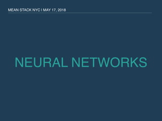 NEURAL NETWORKS
MEAN STACK NYC | MAY 17, 2018
 