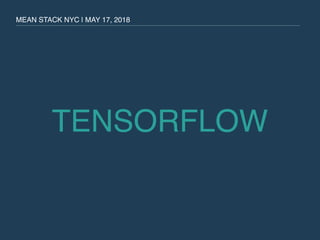 TENSORFLOW
MEAN STACK NYC | MAY 17, 2018
 