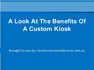 Brought to you by: touchscreensmelbourne.com.au
A Look At The Benefits Of
A Custom Kiosk
 
