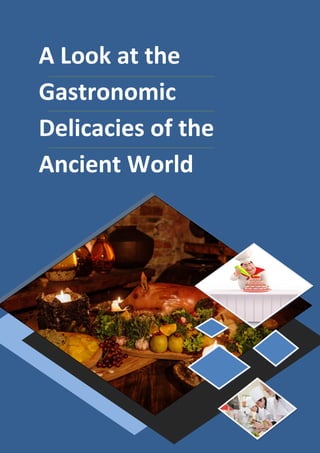 A Look at the
Gastronomic
Delicacies of the
Ancient World
 