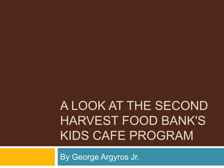 A LOOK AT THE SECOND
HARVEST FOOD BANK'S
KIDS CAFE PROGRAM
By George Argyros Jr.
 