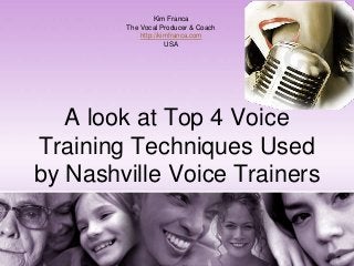 A look at Top 4 Voice
Training Techniques Used
by Nashville Voice Trainers
Kim Franca
The Vocal Producer & Coach
http://kimfranca.com
USA
 
