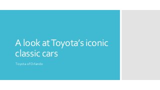 A look atToyota’s iconic
classic cars
Toyota of Orlando
 