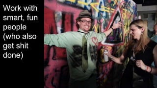 Work with
smart, fun
people
(who also
get shit
done)
 